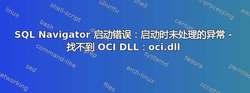 SQL Navigator 启动错误：启动时未处理的异常 - 找不到 OCI DLL：oci.dll