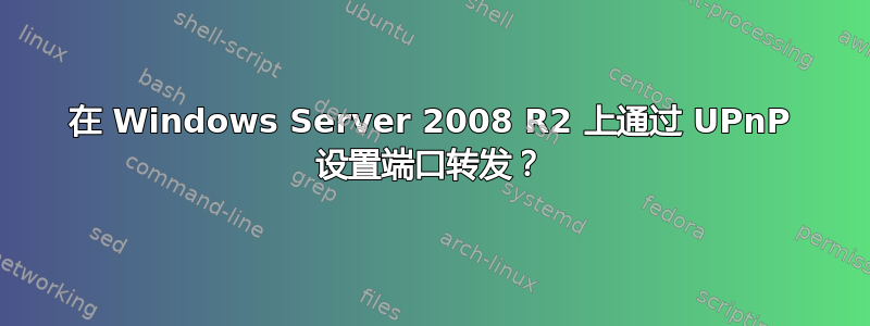 在 Windows Server 2008 R2 上通过 UPnP 设置端口转发？