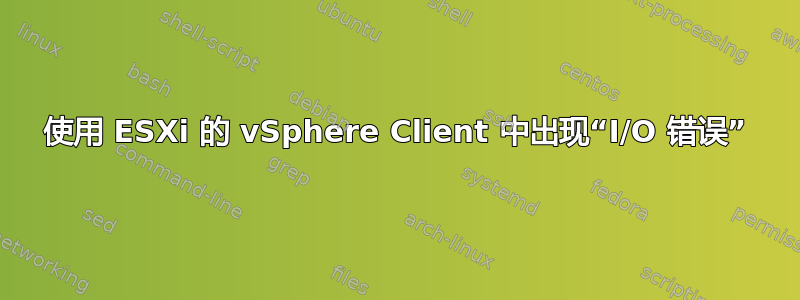 使用 ESXi 的 vSphere Client 中出现“I/O 错误”