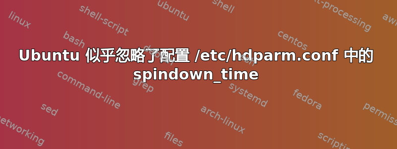 Ubuntu 似乎忽略了配置 /etc/hdparm.conf 中的 spindown_time