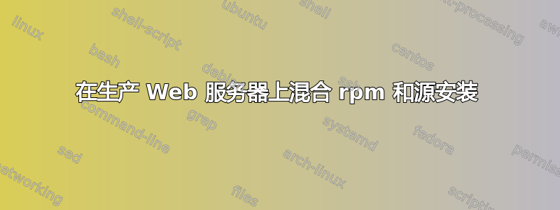 在生产 Web 服务器上混合 rpm 和源安装