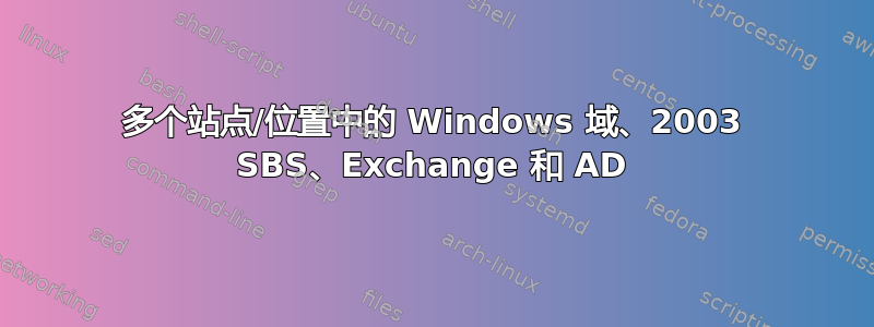 多个站点/位置中的 Windows 域、2003 SBS、Exchange 和 AD