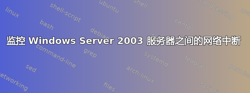 监控 Windows Server 2003 服务器之间的网络中断