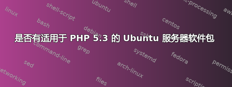 是否有适用于 PHP 5.3 的 Ubuntu 服务器软件包