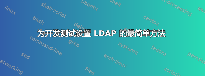 为开发测试设置 LDAP 的最简单方法