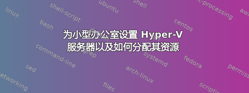 为小型办公室设置 Hyper-V 服务器以及如何分配其资源