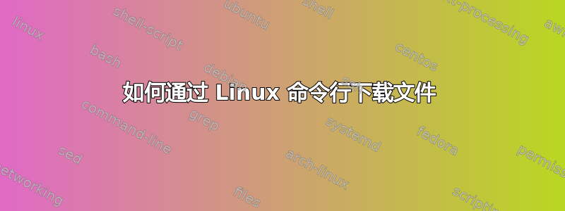 如何通过 Linux 命令行下载文件