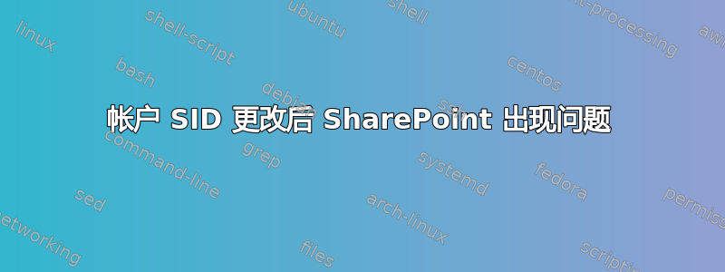 帐户 SID 更改后 SharePoint 出现问题