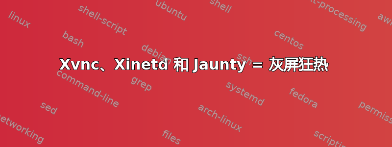 Xvnc、Xinetd 和 Jaunty = 灰屏狂热