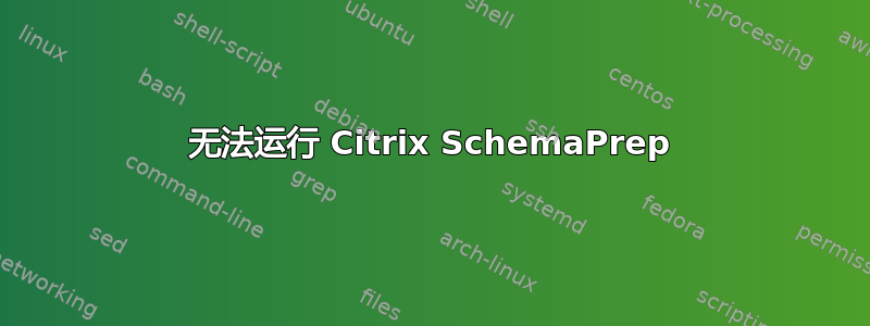 无法运行 Citrix SchemaPrep