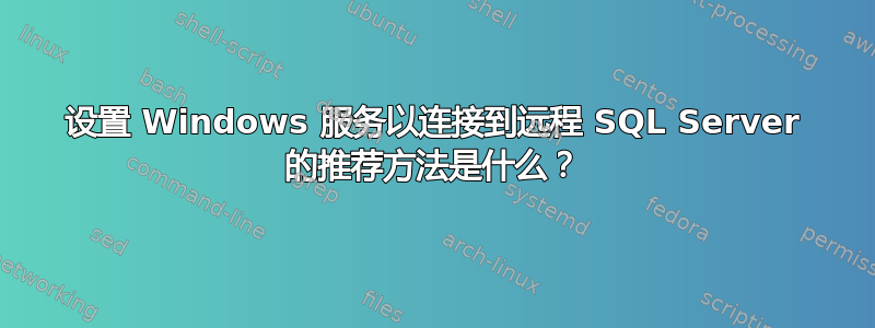 设置 Windows 服务以连接到远程 SQL Server 的推荐方法是什么？