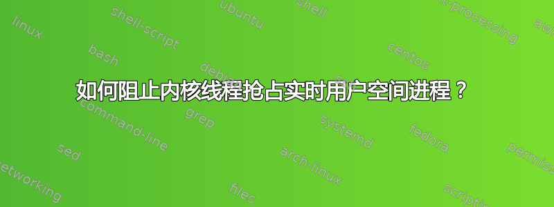 如何阻止内核线程抢占实时用户空间进程？