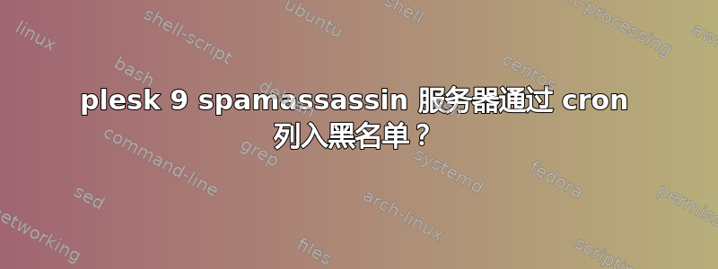 plesk 9 spamassassin 服务器通过 cron 列入黑名单？