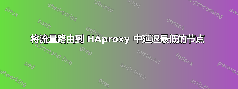 将流量路由到 HAproxy 中延迟最低的节点