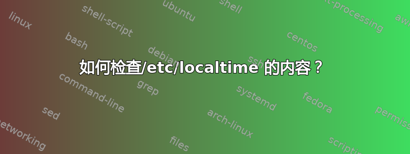 如何检查/etc/localtime 的内容？