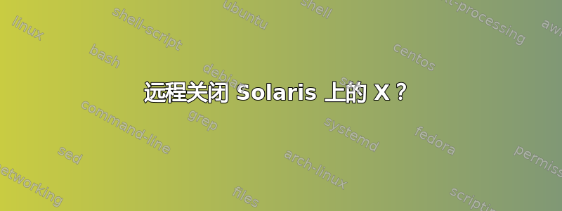 远程关闭 Solaris 上的 X？