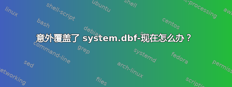 意外覆盖了 system.dbf-现在怎么办？