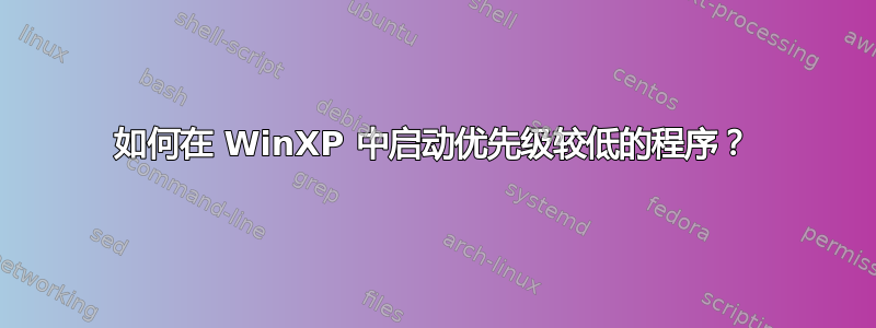 如何在 WinXP 中启动优先级较低的程序？