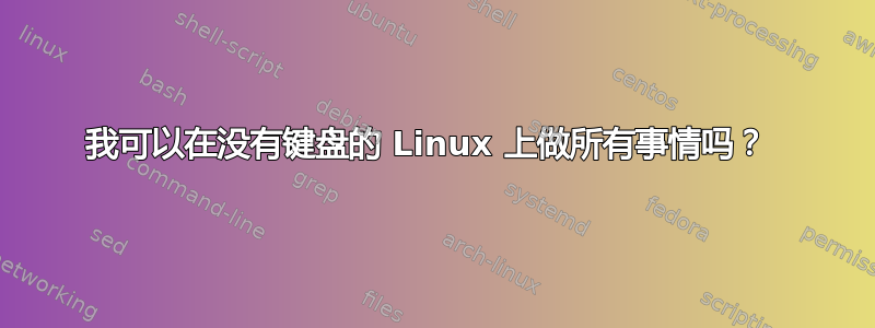 我可以在没有键盘的 Linux 上做所有事情吗？ 