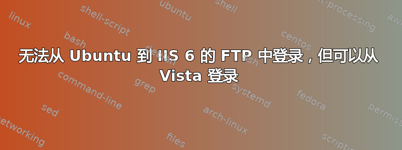 无法从 Ubuntu 到 IIS 6 的 FTP 中登录，但可以从 Vista 登录