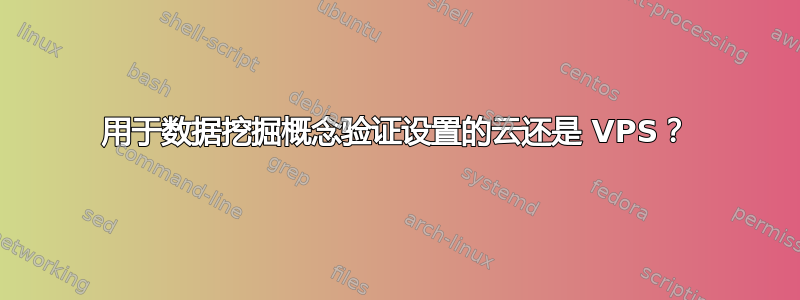 用于数据挖掘概念验证设置的云还是 VPS？