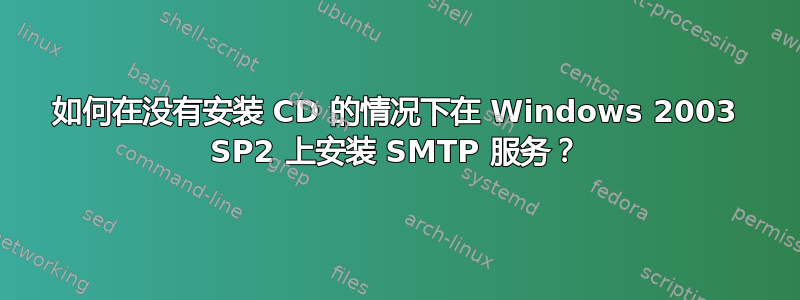 如何在没有安装 CD 的情况下在 Windows 2003 SP2 上安装 SMTP 服务？