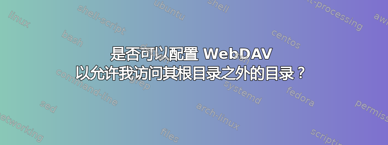 是否可以配置 WebDAV 以允许我访问其根目录之外的目录？