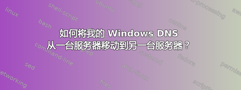 如何将我的 Windows DNS 从一台服务器移动到另一台服务器？