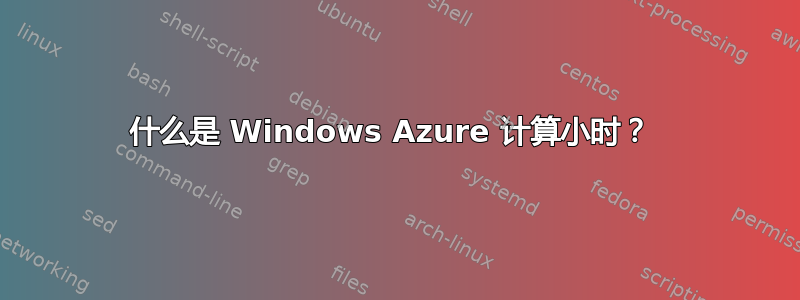 什么是 Windows Azure 计算小时？ 