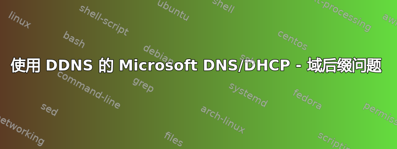 使用 DDNS 的 Microsoft DNS/DHCP - 域后缀问题