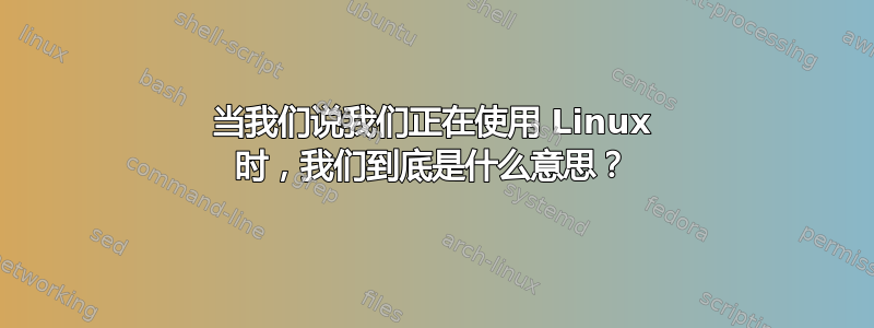 当我们说我们正在使用 Linux 时，我们到底是什么意思？