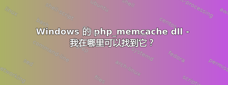 Windows 的 php_memcache dll - 我在哪里可以找到它？