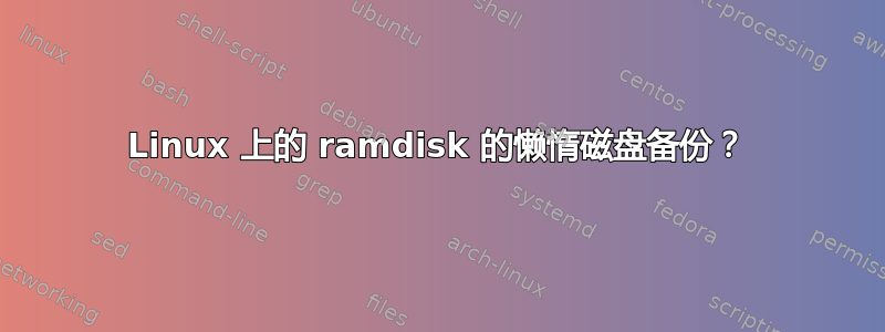 Linux 上的 ramdisk 的懒惰磁盘备份？