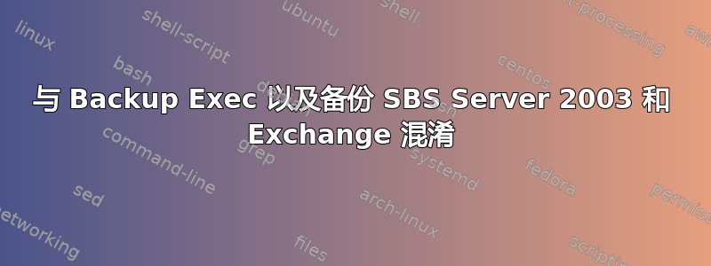 与 Backup Exec 以及备份 SBS Server 2003 和 Exchange 混淆