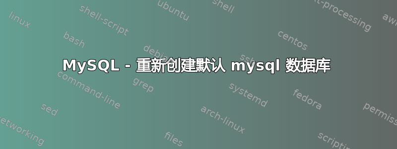 MySQL - 重新创建默认 mysql 数据库