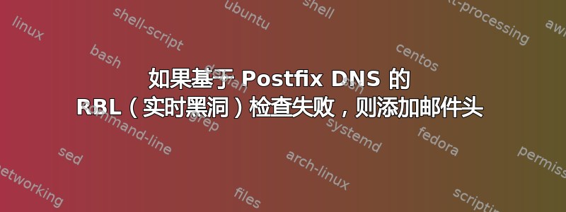 如果基于 Postfix DNS 的 RBL（实时黑洞）检查失败，则添加邮件头