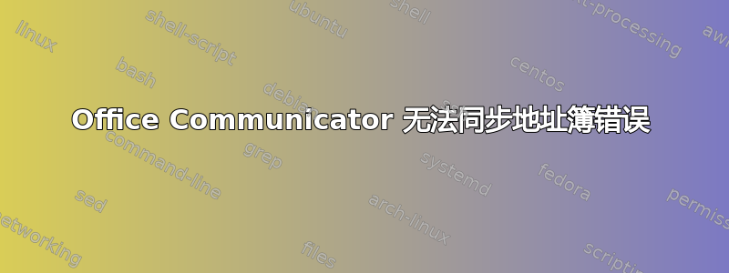 Office Communicator 无法同步地址簿错误