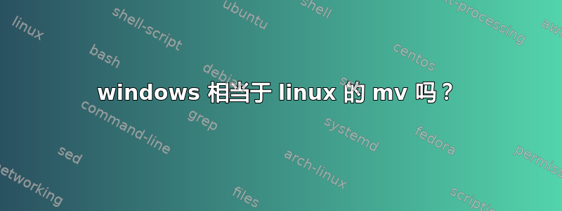 windows 相当于 linux 的 mv 吗？