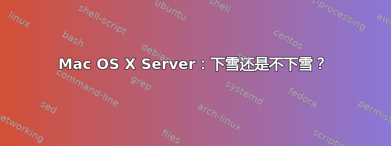 Mac OS X Server：下雪还是不下雪？