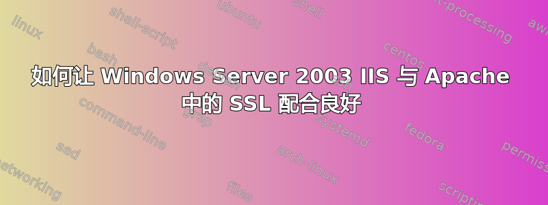 如何让 Windows Server 2003 IIS 与 Apache 中的 SSL 配合良好