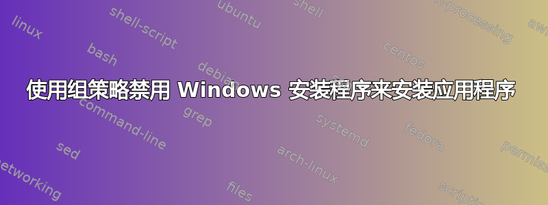 使用组策略禁用 Windows 安装程序来安装应用程序