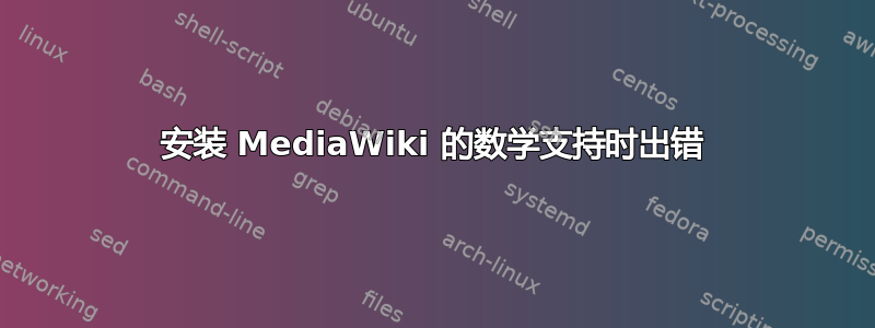 安装 MediaWiki 的数学支持时出错