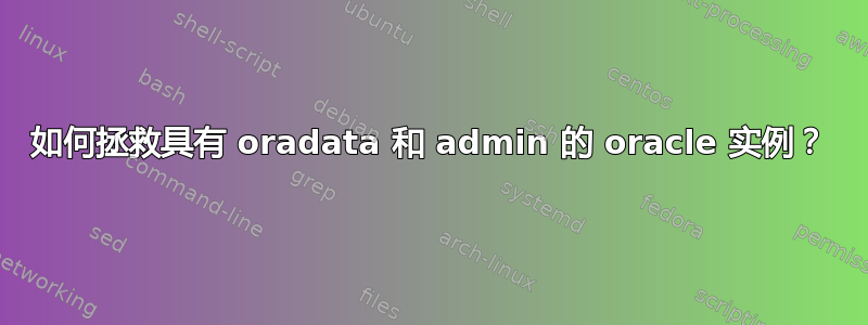 如何拯救具有 oradata 和 admin 的 oracle 实例？