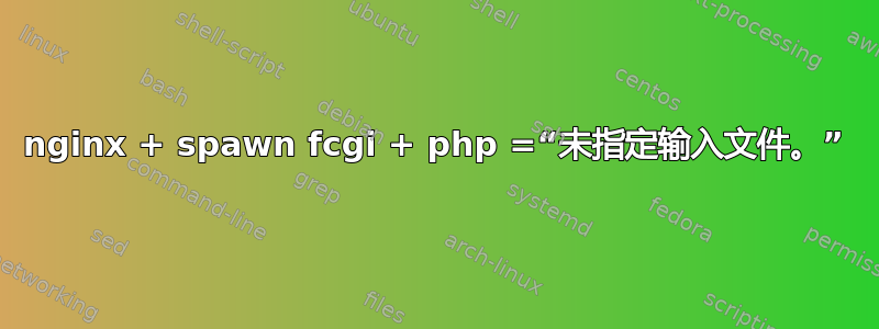 nginx + spawn fcgi + php =“未指定输入文件。”