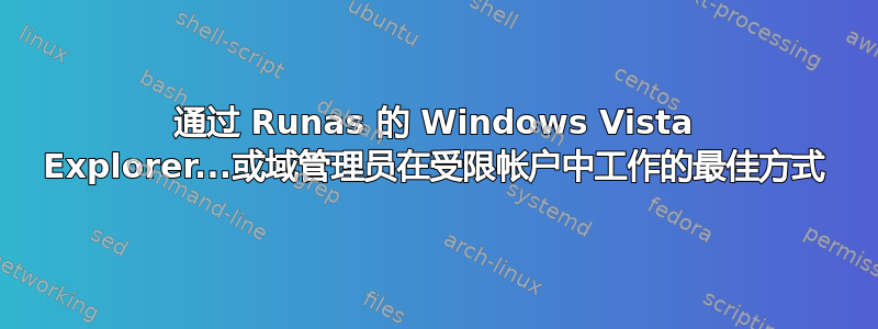 通过 Runas 的 Windows Vista Explorer...或域管理员在受限帐户中工作的最佳方式