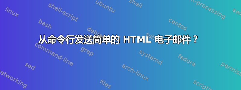 从命令行发送简单的 HTML 电子邮件？