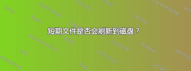 短期文件是否会刷新到磁盘？