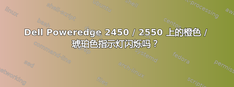 Dell Poweredge 2450 / 2550 上的橙色 / 琥珀色指示灯闪烁吗？