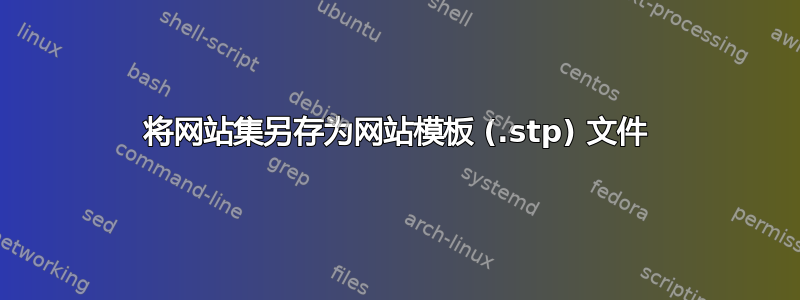 将网站集另存为网站模板 (.stp) 文件