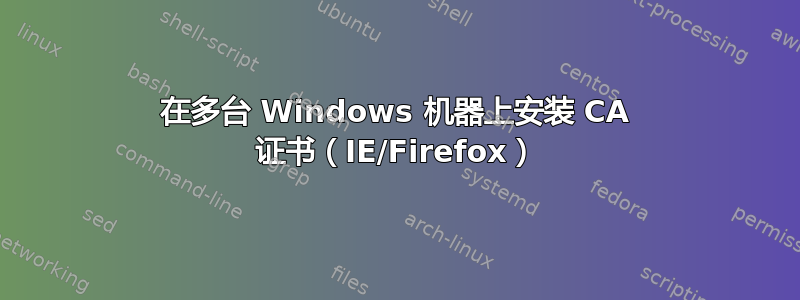在多台 Windows 机器上安装 CA 证书（IE/Firefox）